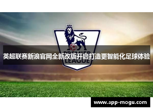 英超联赛新浪官网全新改版开启打造更智能化足球体验